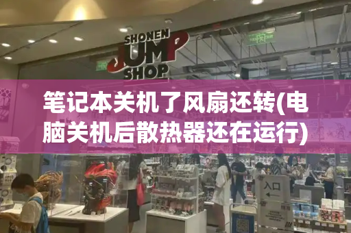 笔记本关机了风扇还转(电脑关机后散热器还在运行)