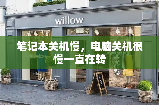 笔记本关机慢，电脑关机很慢一直在转