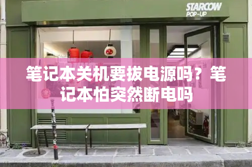 笔记本关机要拔电源吗？笔记本怕突然断电吗