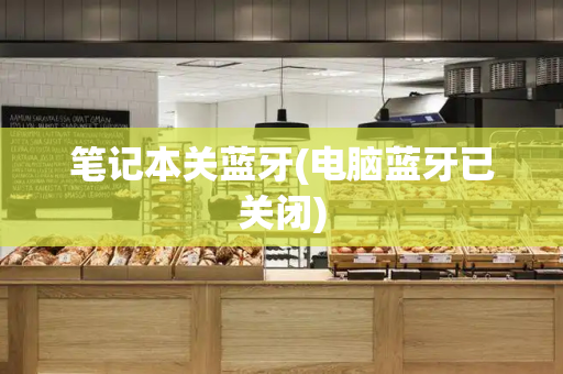 笔记本关蓝牙(电脑蓝牙已关闭)-第1张图片-星选测评