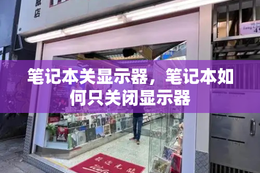笔记本关显示器，笔记本如何只关闭显示器-第1张图片-星选测评