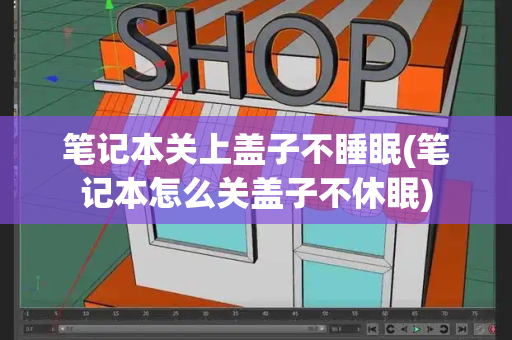 笔记本关上盖子不睡眠(笔记本怎么关盖子不休眠)