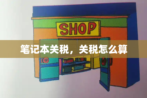 笔记本关税，关税怎么算