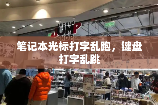 笔记本光标打字乱跑，键盘打字乱跳-第1张图片-星选测评