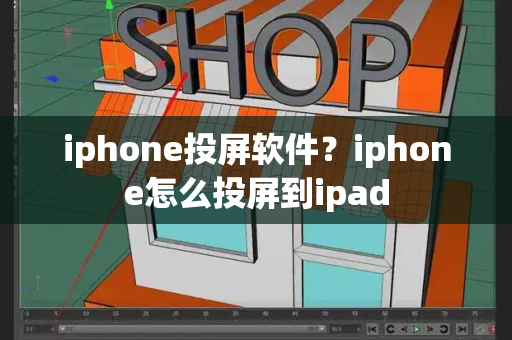 iphone投屏软件？iphone怎么投屏到ipad