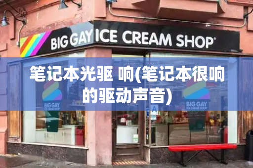 笔记本光驱 响(笔记本很响的驱动声音)