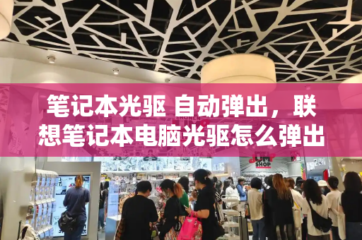 笔记本光驱 自动弹出，联想笔记本电脑光驱怎么弹出
