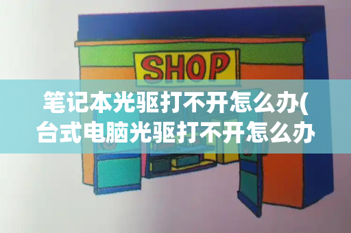 笔记本光驱打不开怎么办(台式电脑光驱打不开怎么办)-第1张图片-星选测评