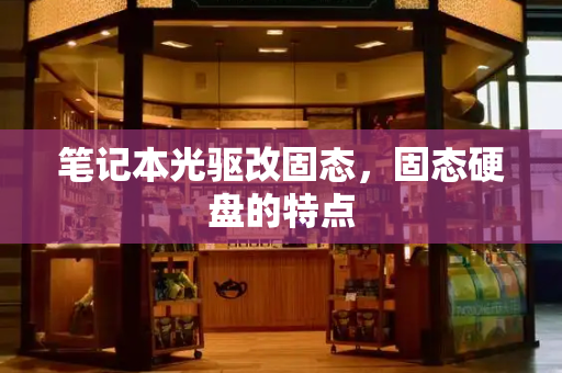 笔记本光驱改固态，固态硬盘的特点