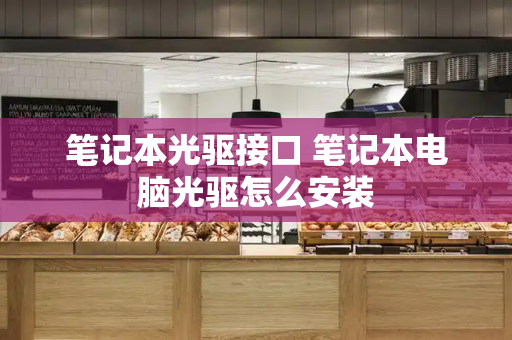 笔记本光驱接口 笔记本电脑光驱怎么安装-第1张图片-星选测评