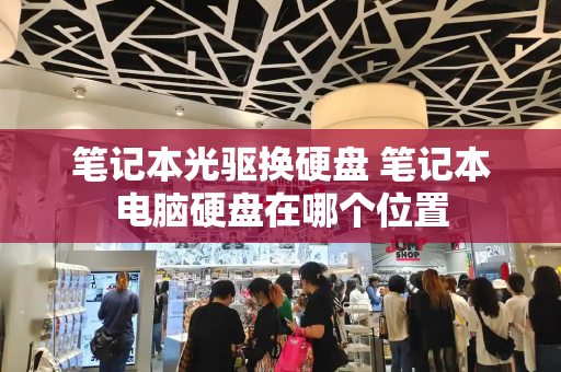 笔记本光驱换硬盘 笔记本电脑硬盘在哪个位置