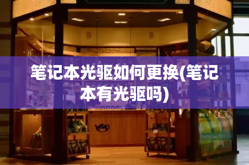笔记本光驱如何更换(笔记本有光驱吗)