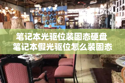笔记本光驱位装固态硬盘 笔记本假光驱位怎么装固态