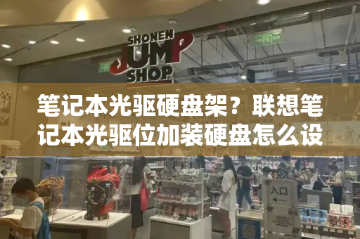 笔记本光驱硬盘架？联想笔记本光驱位加装硬盘怎么设置