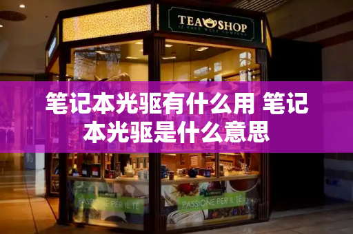 笔记本光驱有什么用 笔记本光驱是什么意思-第1张图片-星选测评