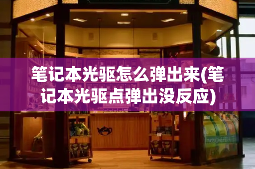 笔记本光驱怎么弹出来(笔记本光驱点弹出没反应)-第1张图片-星选测评