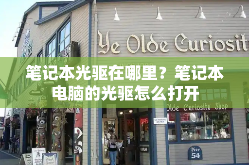 笔记本光驱在哪里？笔记本电脑的光驱怎么打开-第1张图片-星选测评