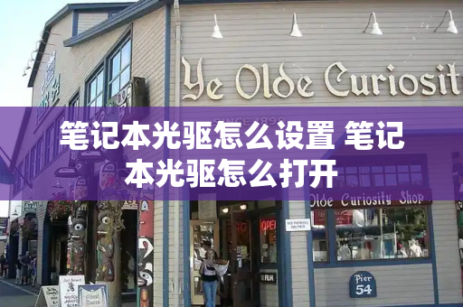 笔记本光驱怎么设置 笔记本光驱怎么打开-第1张图片-星选测评