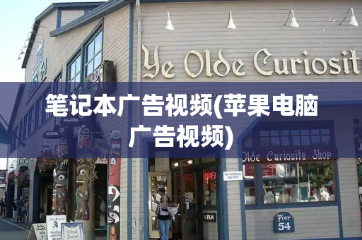 笔记本广告视频(苹果电脑广告视频)
