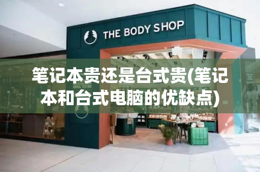 笔记本贵还是台式贵(笔记本和台式电脑的优缺点)