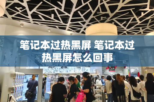 笔记本过热黑屏 笔记本过热黑屏怎么回事-第1张图片-星选测评