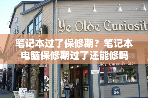笔记本过了保修期？笔记本电脑保修期过了还能修吗-第1张图片-星选测评