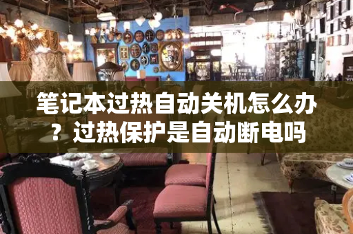 笔记本过热自动关机怎么办？过热保护是自动断电吗