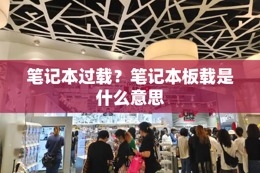 笔记本过载？笔记本板载是什么意思-第1张图片-星选测评