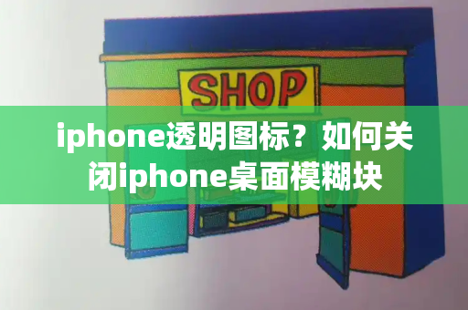 iphone透明图标？如何关闭iphone桌面模糊块