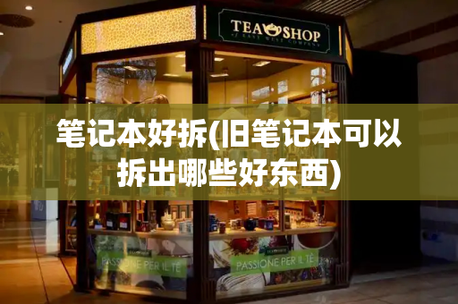 笔记本好拆(旧笔记本可以拆出哪些好东西)-第1张图片-星选测评