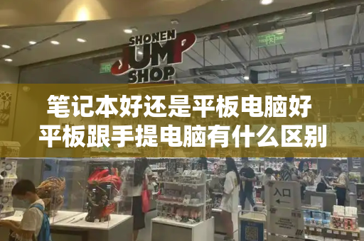 笔记本好还是平板电脑好 平板跟手提电脑有什么区别