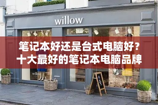笔记本好还是台式电脑好？十大最好的笔记本电脑品牌