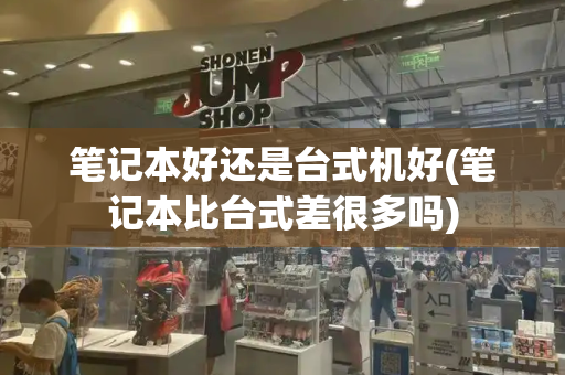 笔记本好还是台式机好(笔记本比台式差很多吗)