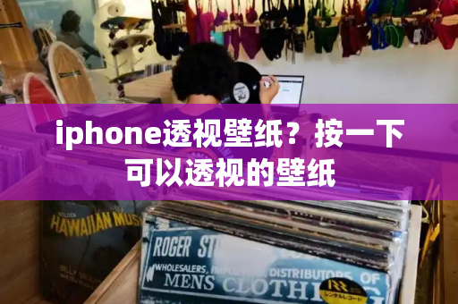 iphone透视壁纸？按一下可以透视的壁纸-第1张图片-星选测评