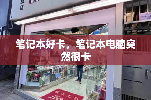 笔记本好卡，笔记本电脑突然很卡-第1张图片-星选测评