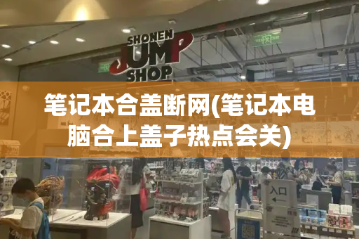 笔记本合盖断网(笔记本电脑合上盖子热点会关)