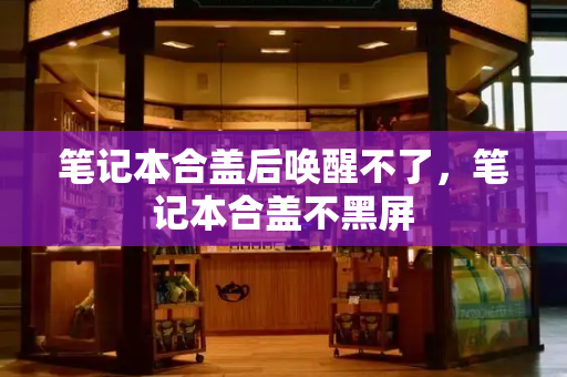 笔记本合盖后唤醒不了，笔记本合盖不黑屏