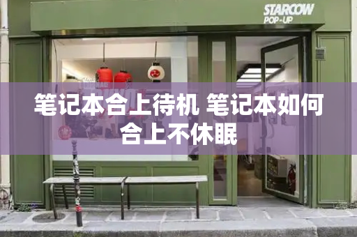 笔记本合上待机 笔记本如何合上不休眠-第1张图片-星选测评