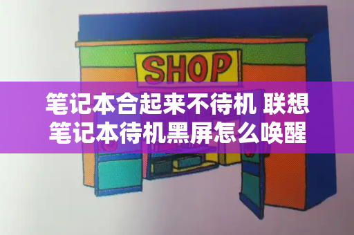 笔记本合起来不待机 联想笔记本待机黑屏怎么唤醒-第1张图片-星选测评