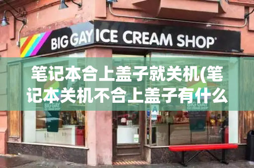 笔记本合上盖子就关机(笔记本关机不合上盖子有什么后果)-第1张图片-星选测评