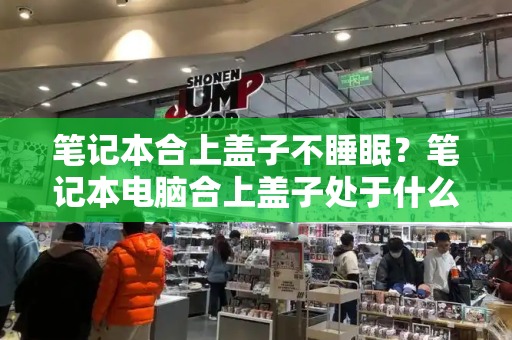 笔记本合上盖子不睡眠？笔记本电脑合上盖子处于什么状态