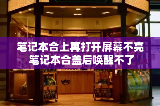 笔记本合上再打开屏幕不亮 笔记本合盖后唤醒不了