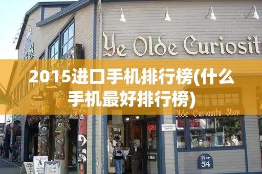 2015进口手机排行榜(什么手机最好排行榜)