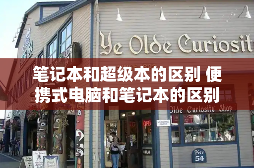 笔记本和超级本的区别 便携式电脑和笔记本的区别