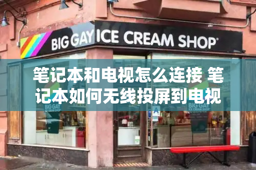 笔记本和电视怎么连接 笔记本如何无线投屏到电视-第1张图片-星选测评