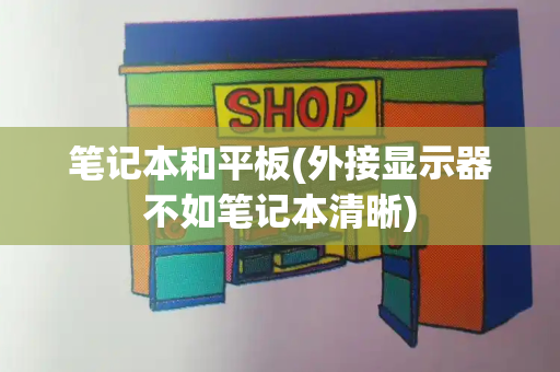 笔记本和平板(外接显示器不如笔记本清晰)