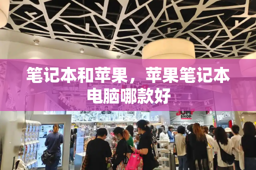 笔记本和苹果，苹果笔记本电脑哪款好-第1张图片-星选测评