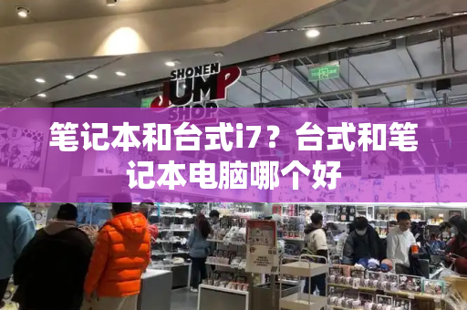 笔记本和台式i7？台式和笔记本电脑哪个好