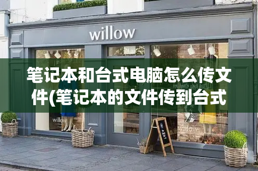 笔记本和台式电脑怎么传文件(笔记本的文件传到台式电脑)-第1张图片-星选测评
