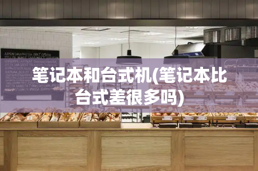 笔记本和台式机(笔记本比台式差很多吗)-第1张图片-星选测评